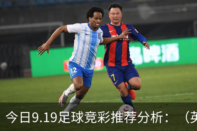 今日9.19足球竞彩推荐分析：（英超+德甲+意甲+西甲）预测方案，理性参考