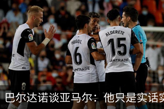 巴尔达诺谈亚马尔：他只是实话实说，却被我们认为是一种罪过