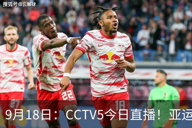9月18日：CCTV5今日直播！亚运男足赛程：国足难度大，夺冠热门4-1大胜